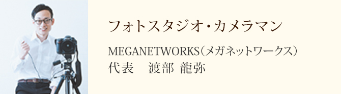 フォトスタジオ・カメラマン MEGANETWORKS（メガネットワークス） 代表 渡部 龍弥